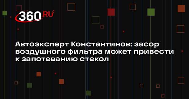 Автоэксперт Константинов: засор воздушного фильтра может привести к запотеванию стекол