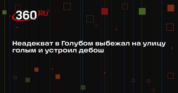 В подмосковном поселке Голубое неадекватный мужчина бегал по улицам голым