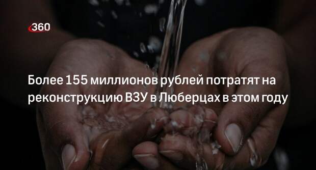Более 155 миллионов рублей потратят на реконструкцию ВЗУ в Люберцах в этом году