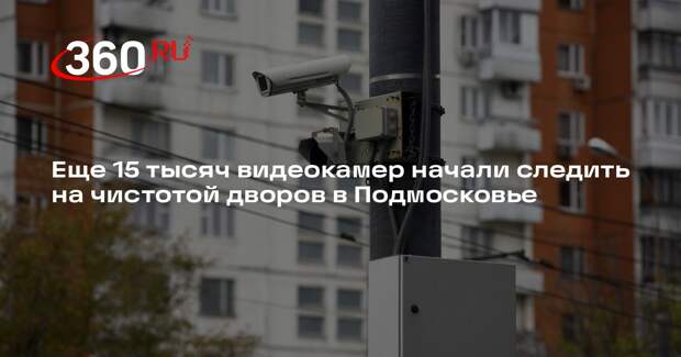 Еще 15 тысяч видеокамер начали следить на чистотой дворов в Подмосковье