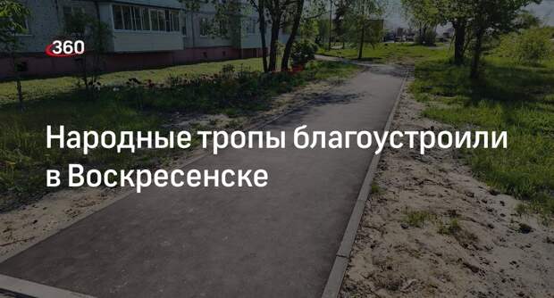 Народные тропы благоустроили в Воскресенске