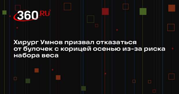 Хирург Умнов призвал отказаться от булочек с корицей осенью из-за риска набора веса