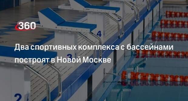Бочкарев: два спорткомплекса с бассейнами построят в Новой Москве за пять лет