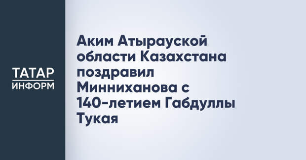 Аким Атырауской области Казахстана поздравил Минниханова с 140-летием Габдуллы Тукая