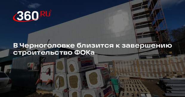 В Черноголовке близится к завершению строительство ФОКа