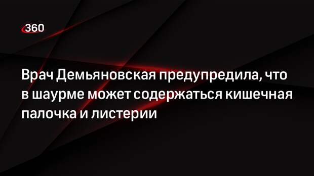 Врач Демьяновская предупредила, что в шаурме может содержаться кишечная палочка и листерии