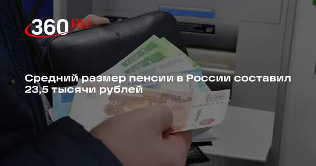 Средний размер пенсии в России составил 23,5 тысячи рублей