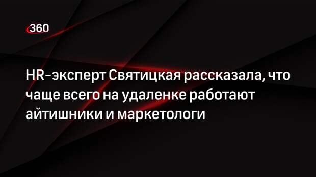 HR-эксперт Святицкая рассказала, что чаще всего на удаленке работают айтишники и маркетологи