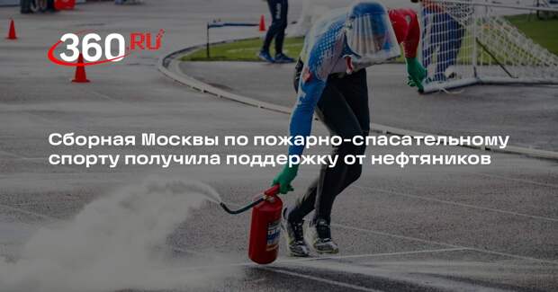 Сборная Москвы по пожарно-спасательному спорту получила поддержку от нефтяников