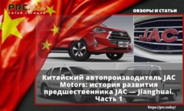 Китайский автопроизводитель JAC Motors: история развития предшественника JAC — Jianghuai. Часть 1
