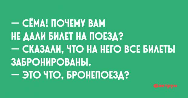 — Сёма! Почему вам не дали билеты на поезд? — Сказали, что на него все билеты забронированы. — Это что, бронепоезд? Анекдот про Сёму и бронепоезд