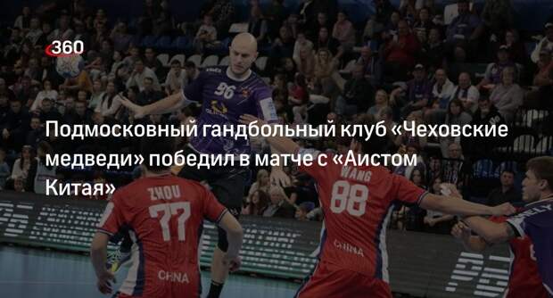 Подмосковный гандбольный клуб «Чеховские медведи» победил в матче с «Аистом Китая»