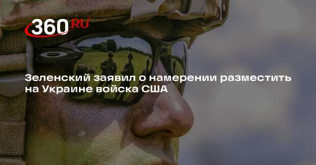 Зеленский заявил о намерении разместить на Украине войска США