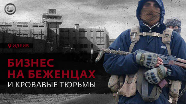 Бизнес на беженцах и кровавые тюрьмы: как живет Идлиб при террористах ХТШ 