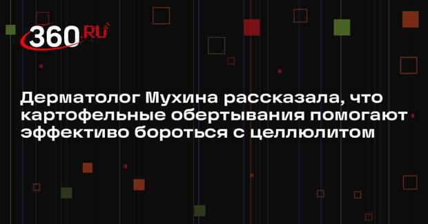 Дерматолог Мухина рассказала, что картофельные обертывания помогают эффективо бороться с целлюлитом