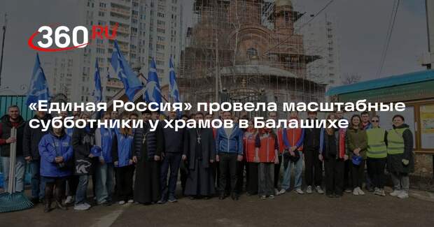 «Единая Россия» провела масштабные субботники у храмов в Балашихе