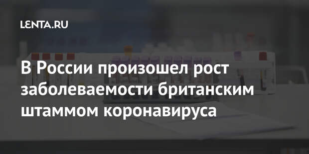 В России произошел рост заболеваемости британским штаммом коронавируса