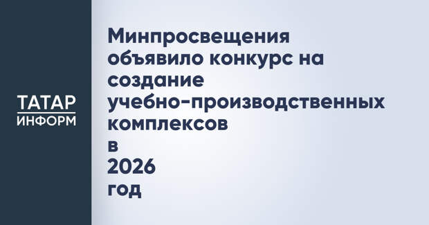 Минпросвещения объявило конкурс на создание учебно-производственных комплексов в 2026 год