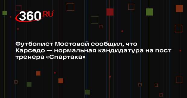 Футболист Мостовой сообщил, что Карседо — нормальная кандидатура на пост тренера «Спартака»