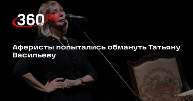 Аферисты попытались обмануть Татьяну Васильеву