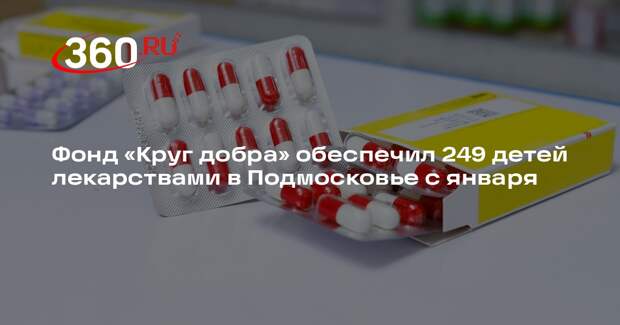Фонд «Круг добра» обеспечил 249 детей лекарствами в Подмосковье с января
