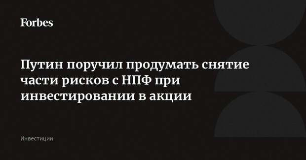 Путин поручил продумать снятие части рисков с НПФ при инвестировании в акции