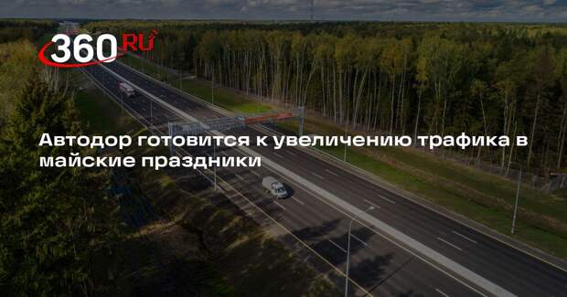 Автодор готовится к увеличению трафика в майские праздники