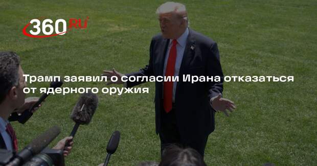 Трамп заявил о согласии Ирана отказаться от ядерного оружия