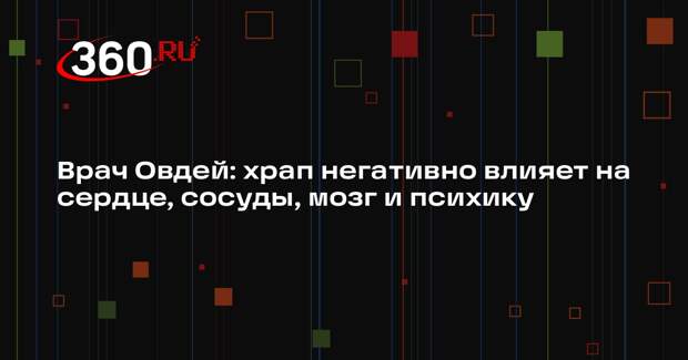 Врач Овдей: храп негативно влияет на сердце, сосуды, мозг и психику