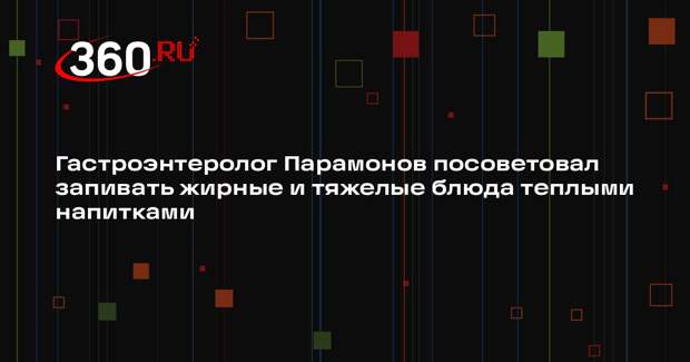 Гастроэнтеролог Парамонов посоветовал запивать жирные и тяжелые блюда теплыми напитками