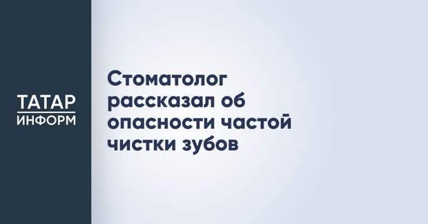 Стоматолог рассказал об опасности частой чистки зубов