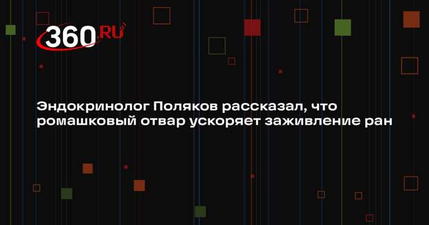 Эндокринолог Поляков рассказал, что ромашковый отвар ускоряет заживление ран