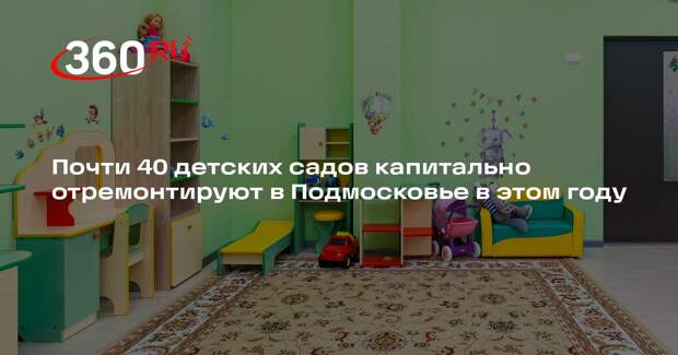 Почти 40 детских садов капитально отремонтируют в Подмосковье в этом году