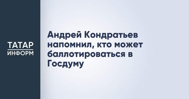 Андрей Кондратьев напомнил, кто может баллотироваться в Госдуму