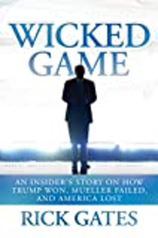 Wicked Game: An Insider's Story on How Trump Won, Mueller Failed, and America Lost