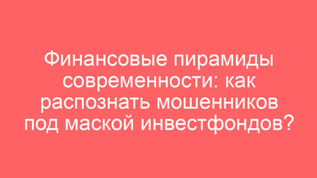 Финансовые пирамиды современности: как распознать мошенников под маской инвестфондов?