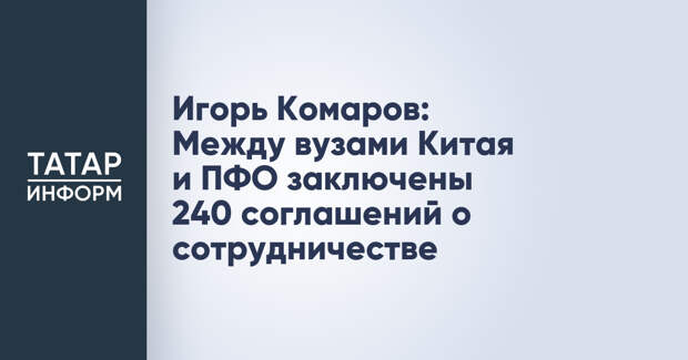 Игорь Комаров: Между вузами Китая и ПФО заключены 240 соглашений о сотрудничестве