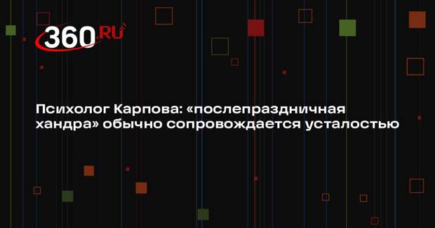 Психолог Карпова: «послепраздничная хандра» обычно сопровождается усталостью