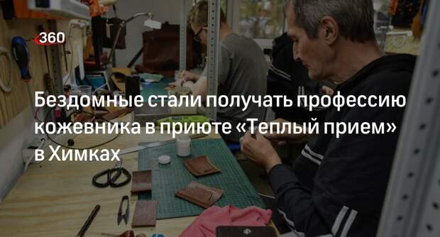 Бездомные стали получать профессию кожевника в приюте «Теплый прием» в Химках