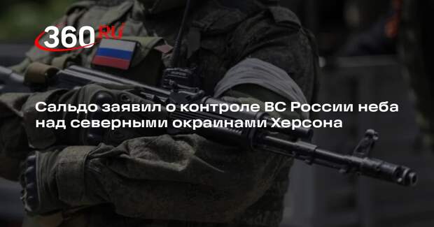 Сальдо заявил о контроле ВС России неба над северными окраинами Херсона
