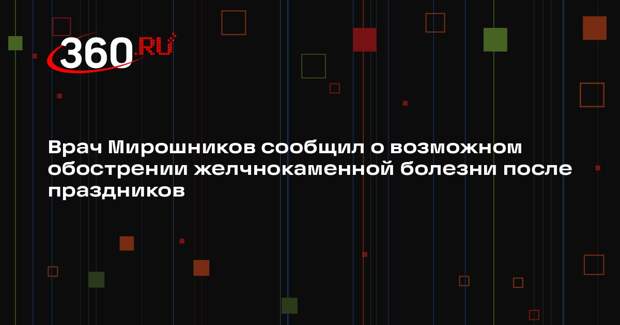 Врач Мирошников сообщил о возможном обострении желчнокаменной болезни после праздников