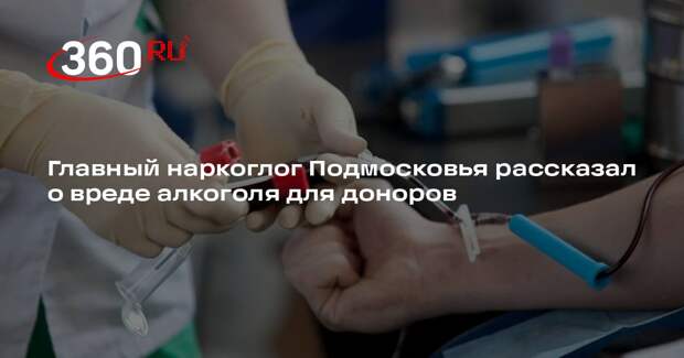 Главный наркоглог Подмосковья рассказал о вреде алкоголя для доноров