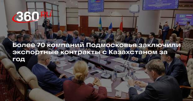 Более 70 компаний Подмосковья заключили экспортные контракты с Казахстаном за год
