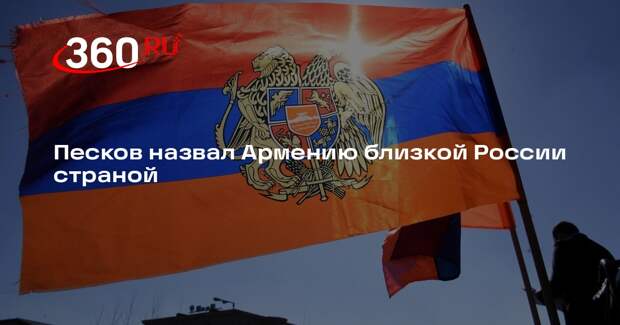 Песков назвал Армению близкой России страной