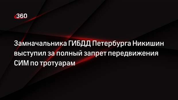 Замначальника ГИБДД Петербурга Никишин выступил за полный запрет передвижения СИМ по тротуарам