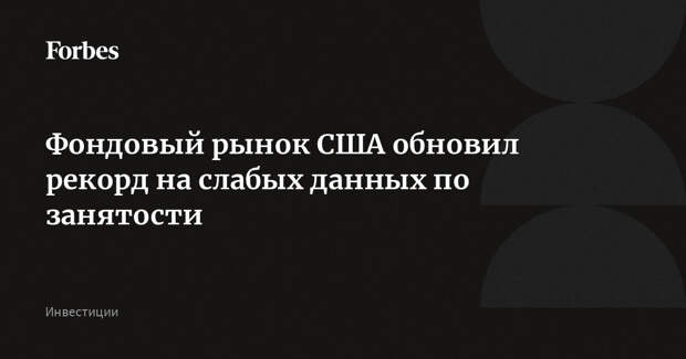Фондовый рынок США обновил рекорд на слабых данных по занятости