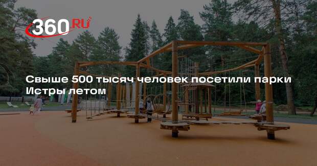 Свыше 500 тысяч человек посетили парки Истры летом