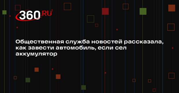 Общественная служба новостей рассказала, как завести автомобиль, если сел аккумулятор
