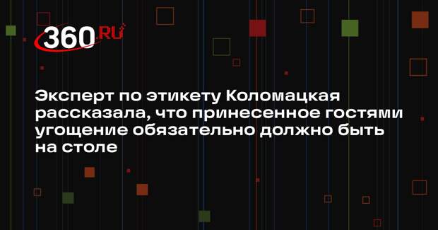 Эксперт по этикету Коломацкая рассказала, что принесенное гостями угощение обязательно должно быть на столе