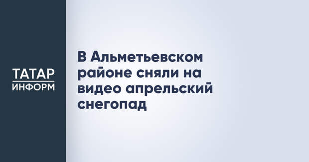 В Альметьевском районе сняли на видео апрельский снегопад